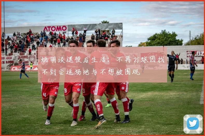 姚明谈退役后生活：不再打球因找不到合适场地与不想被围观