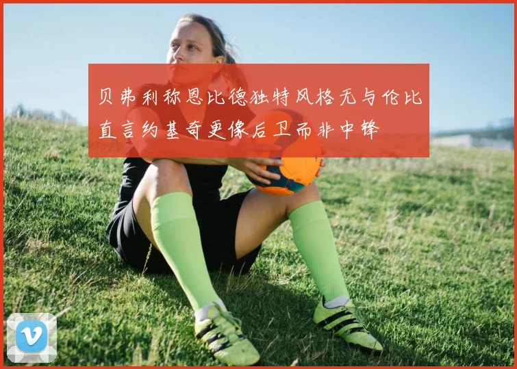 贝弗利称恩比德独特风格无与伦比直言约基奇更像后卫而非中锋