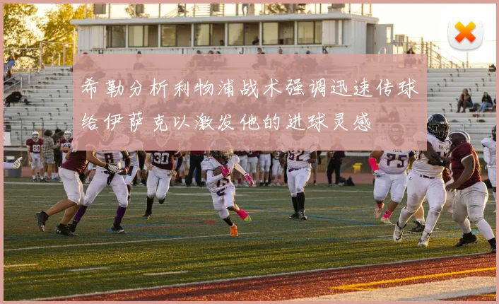 希勒分析利物浦战术强调迅速传球给伊萨克以激发他的进球灵感