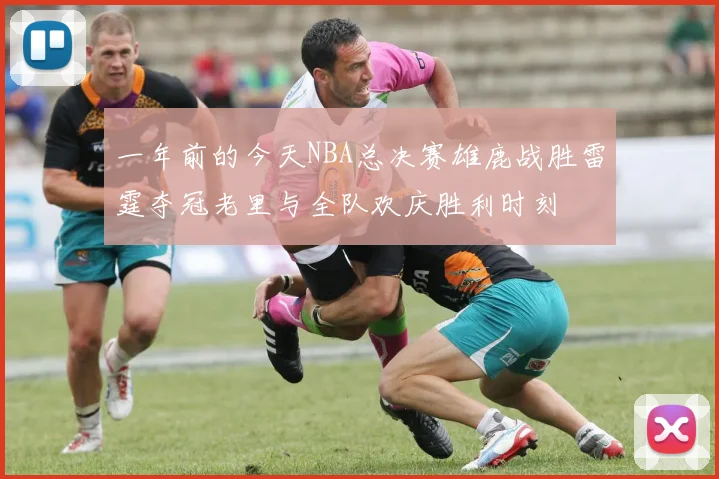 一年前的今天NBA总决赛雄鹿战胜雷霆夺冠老里与全队欢庆胜利时刻
