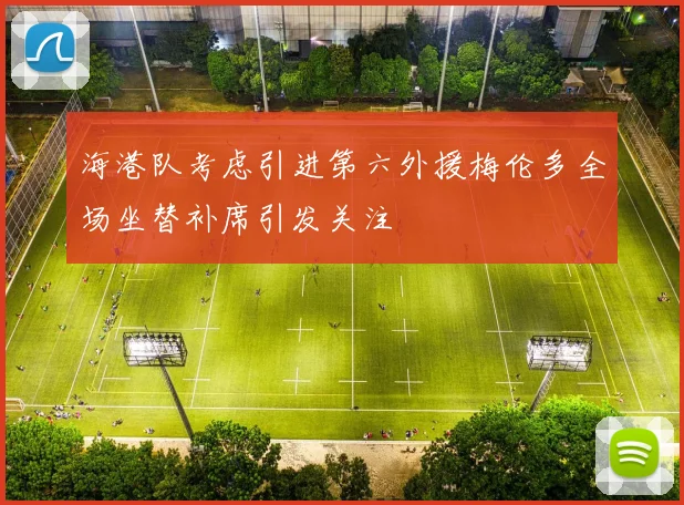 海港队考虑引进第六外援梅伦多全场坐替补席引发关注