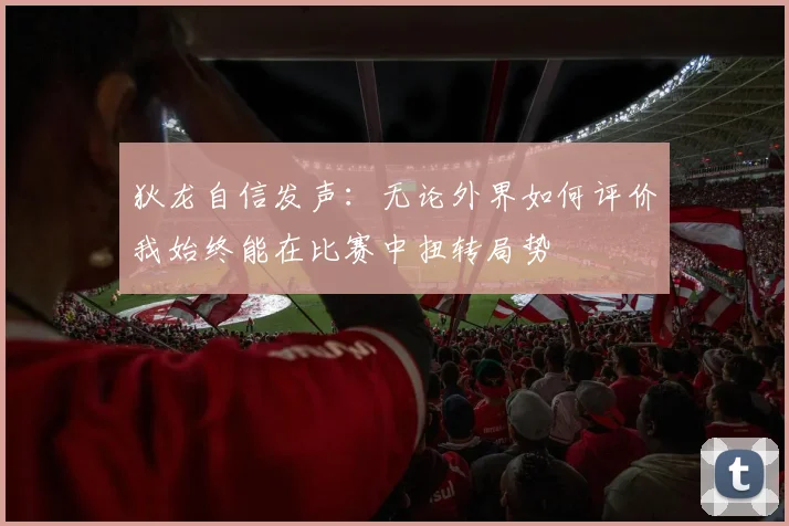 狄龙自信发声：无论外界如何评价我始终能在比赛中扭转局势