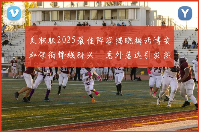 美职联2025最佳阵容揭晓梅西博安加领衔锋线孙兴慜意外落选引发热议