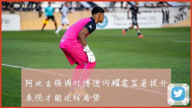 阿坎吉强调对博德闪耀需显著提升表现才能逆转局势
