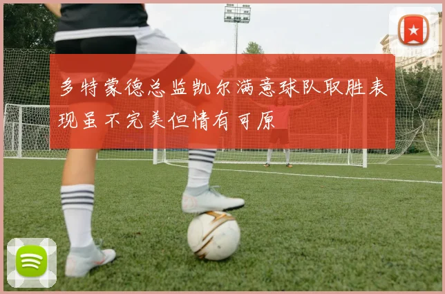 多特蒙德总监凯尔满意球队取胜表现虽不完美但情有可原
