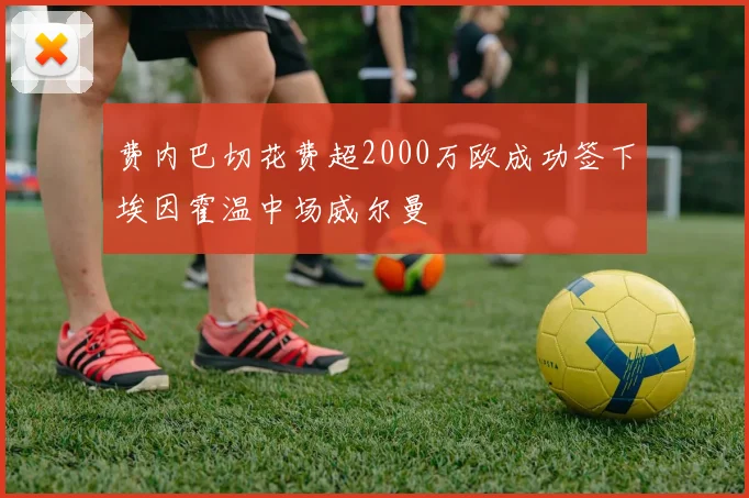 费内巴切花费超2000万欧成功签下埃因霍温中场威尔曼