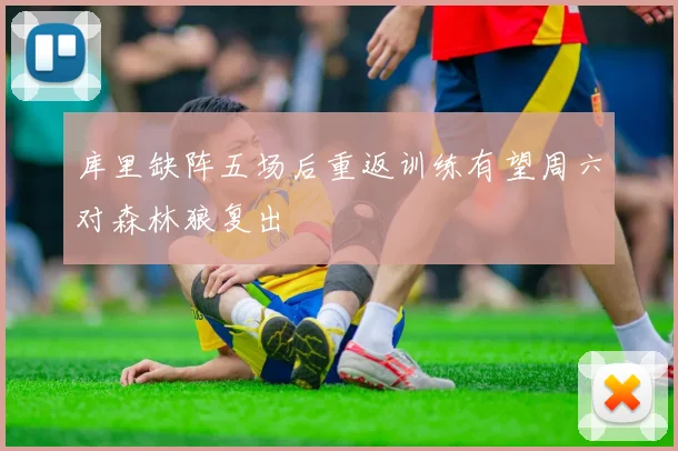 库里缺阵五场后重返训练有望周六对森林狼复出