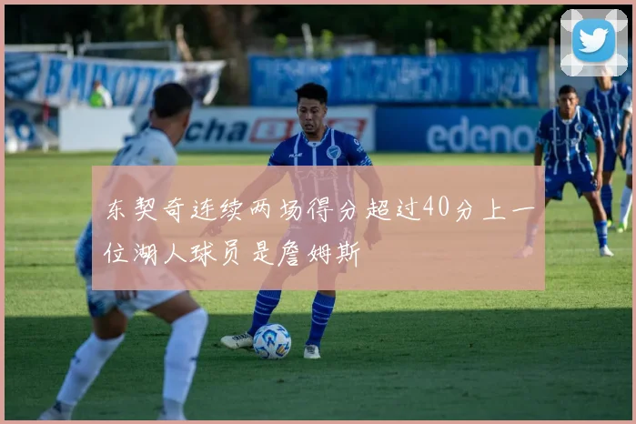 东契奇连续两场得分超过40分上一位湖人球员是詹姆斯