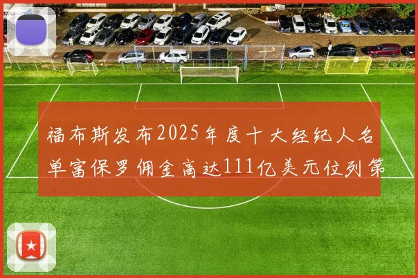 福布斯发布2025年度十大经纪人名单富保罗佣金高达111亿美元位列第三