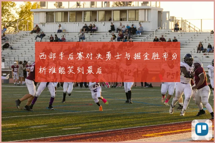 西部季后赛对决勇士与掘金胜率分析谁能笑到最后