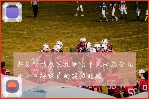 郭艾伦的表现反映出个人状态变化而非年轻球员的实力超越