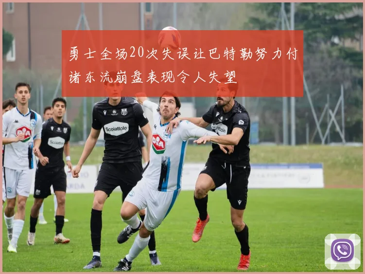 勇士全场20次失误让巴特勒努力付诸东流崩盘表现令人失望