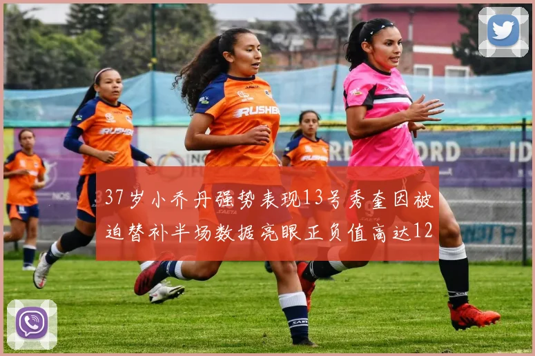 37岁小乔丹强势表现13号秀奎因被迫替补半场数据亮眼正负值高达12