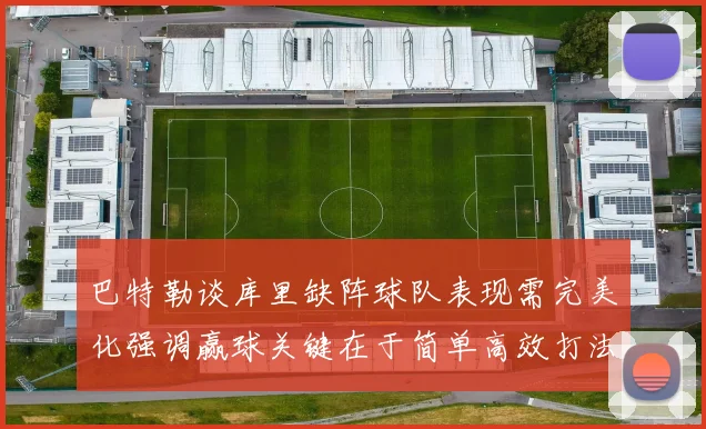 巴特勒谈库里缺阵球队表现需完美化强调赢球关键在于简单高效打法