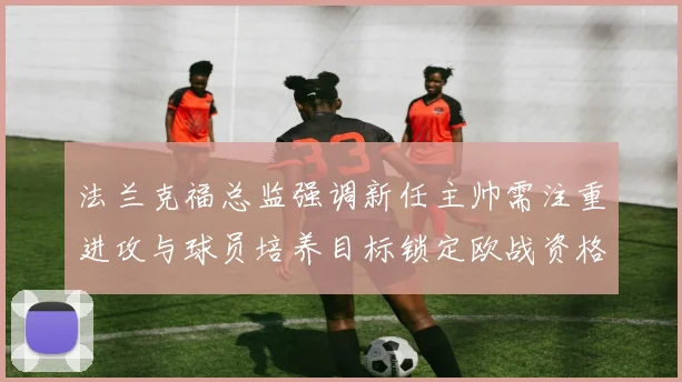 法兰克福总监强调新任主帅需注重进攻与球员培养目标锁定欧战资格