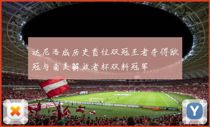 达尼洛成历史首位双冠王者夺得欧冠与南美解放者杯双料冠军