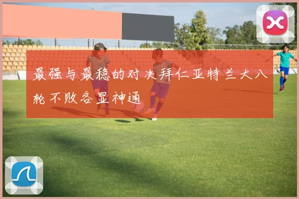 最强与最稳的对决拜仁亚特兰大八轮不败各显神通
